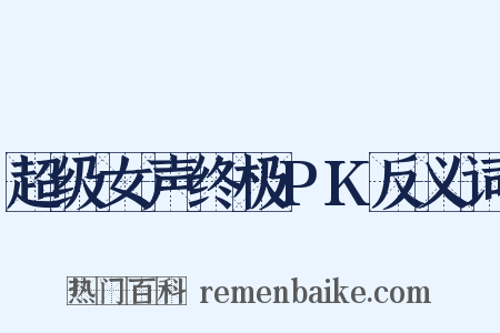 超级女声终极PK反义词是什么意思的图片